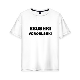 Женская футболка хлопок Oversize с принтом Ebushki vorobushki в Рязани, 100% хлопок | свободный крой, круглый ворот, спущенный рукав, длина до линии бедер
 | ebushki vorobushki | воробушек | воробышек | ёбушки воробышки | мем | прикольная надпись | смешная надпись