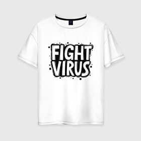 Женская футболка хлопок Oversize с принтом Fight Virus в Рязани, 100% хлопок | свободный крой, круглый ворот, спущенный рукав, длина до линии бедер
 | pandemic | stayhome | stopcovid19 | virus | вирус | пандемия