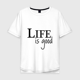 Мужская футболка хлопок Oversize с принтом Life is Good в Рязани, 100% хлопок | свободный крой, круглый ворот, “спинка” длиннее передней части | life is good | арт | жизнь прекрасна | надписи | цитаты