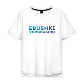 Мужская футболка хлопок Oversize с принтом Ebushki vorobushki (Z) в Рязани, 100% хлопок | свободный крой, круглый ворот, “спинка” длиннее передней части | ebushki vorobushki | кубик в кубе | мат | мем | переводчик | прикол | цитата