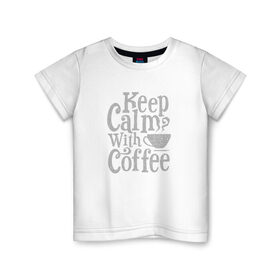 Детская футболка хлопок с принтом Keep calm with coffee в Рязани, 100% хлопок | круглый вырез горловины, полуприлегающий силуэт, длина до линии бедер | coffee | keep calm | ароматный | бодрящий | горячий | кофе | кофеек | кофейная | кофеман | кофи | крепкие | крепкий | нервы | с кофе | с утра | сохраняй спокойствие | успокаивает | утренний | утро | чашка