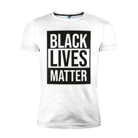 Мужская футболка премиум с принтом BLACK LIVES MATTER в Рязани, 92% хлопок, 8% лайкра | приталенный силуэт, круглый вырез ворота, длина до линии бедра, короткий рукав | black | internet | lives | matter | meme | интернет | мем