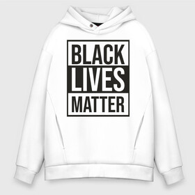 Мужское худи Oversize хлопок с принтом BLACK LIVES MATTER в Рязани, френч-терри — 70% хлопок, 30% полиэстер. Мягкий теплый начес внутри —100% хлопок | боковые карманы, эластичные манжеты и нижняя кромка, капюшон на магнитной кнопке | black | internet | lives | matter | meme | интернет | мем