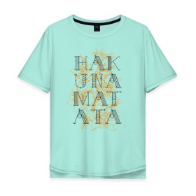 Мужская футболка хлопок Oversize с принтом HAKUNA MATATA в Рязани, 100% хлопок | свободный крой, круглый ворот, “спинка” длиннее передней части | Тематика изображения на принте: hakuna | hakuna matata | matata | все хорошо | матата | нет проблем | хакуна | хакуна матата