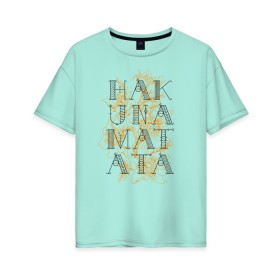 Женская футболка хлопок Oversize с принтом HAKUNA MATATA в Рязани, 100% хлопок | свободный крой, круглый ворот, спущенный рукав, длина до линии бедер
 | Тематика изображения на принте: hakuna | hakuna matata | matata | все хорошо | матата | нет проблем | хакуна | хакуна матата