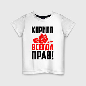 Детская футболка хлопок с принтом Кирилл всегда прав! в Рязани, 100% хлопок | круглый вырез горловины, полуприлегающий силуэт, длина до линии бедер | злой | имена | именная | имя | искры | кира | кирилка | кирилл | кирюха | кирюша | киря | кисть | красная | кулак | кулаком | мужик | надпись | подпись | рука | с именем | строгий | стук | удар | черная