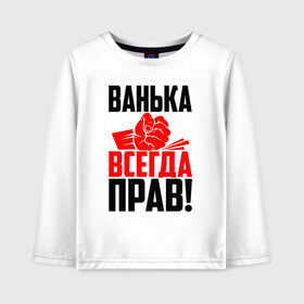 Детский лонгслив хлопок с принтом Ванька всегда прав! в Рязани, 100% хлопок | круглый вырез горловины, полуприлегающий силуэт, длина до линии бедер | Тематика изображения на принте: ванька | ванюша | ваня | злой | иван | иванка | имена | именная | имя | иоанн | искры | кисть | красная | кулак | кулаком | мужик | надпись | подпись | рука | с именем | строгий | стук | удар | черная