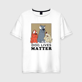 Женская футболка хлопок Oversize с принтом Dog Lives Matter в Рязани, 100% хлопок | свободный крой, круглый ворот, спущенный рукав, длина до линии бедер
 | all lives matter | black lives matter | blm | bulldog | dog | dogs | parody | spaniel | бульдог | все жизни важны | дог | пародия | псы | смешная | смешные | собака | собаки | собачка | собачки | спаниель | упоротая | упоротые | черные жизн