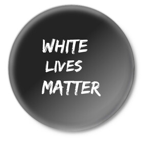 Значок с принтом White Lives Matter в Рязани,  металл | круглая форма, металлическая застежка в виде булавки | black | blm | lives | matter | white | wlm | белые | жизни | жизнь