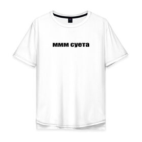 Мужская футболка хлопок Oversize с принтом ммм суета в Рязани, 100% хлопок | свободный крой, круглый ворот, “спинка” длиннее передней части | Тематика изображения на принте: афоризмы | высказывания | да | ммм суета | надпись | но нет | прикольные надписи | смешные фразы | цитаты | юмор