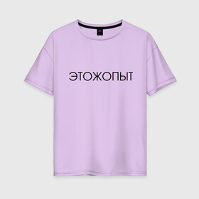 Женская футболка хлопок Oversize с принтом Это ж опыт в Рязани, 100% хлопок | свободный крой, круглый ворот, спущенный рукав, длина до линии бедер
 | классная надпись | надпись | необычная надпись | прикольная надпись