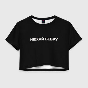 Женская футболка Crop-top 3D с принтом НЮХАЙ БЕБРУ в Рязани, 100% полиэстер | круглая горловина, длина футболки до линии талии, рукава с отворотами | optimus gang | цитаты