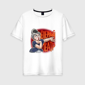 Женская футболка хлопок Oversize с принтом Ёперный театр в Рязани, 100% хлопок | свободный крой, круглый ворот, спущенный рукав, длина до линии бедер
 | абибас | гопник | опера | певица | театр