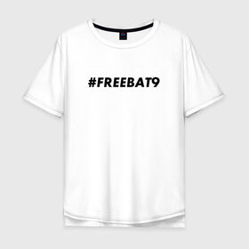 Мужская футболка хлопок Oversize с принтом #FREEBAT9 в Рязани, 100% хлопок | свободный крой, круглый ворот, “спинка” длиннее передней части | bat9 | evelone | evelone192 | free | freebat9 | freeevelone | twitch | твитч | твич | фрибат9 | эвелон