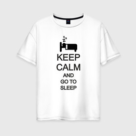Женская футболка хлопок Oversize с принтом KEEP CALM AND GO TO SLEEP в Рязани, 100% хлопок | свободный крой, круглый ворот, спущенный рукав, длина до линии бедер
 | go to sleep | keep | keep calm | keep calm and | keep calm and go | keep calm and go to | keep calm and go to sleep | иди спать | сохраняй спокойствие | сохраняй спокойствие и иди спать
