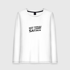 Женский лонгслив хлопок с принтом Not today Satan в Рязани, 100% хлопок |  | not today satan | дьявол | надпись на английском | не сегодня сатана | нечисть | прикол | прикольная надпись | сатана