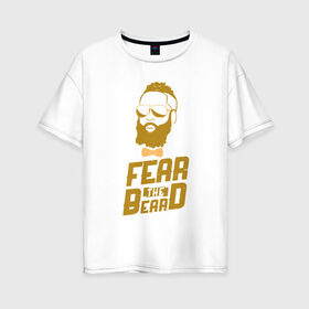 Женская футболка хлопок Oversize с принтом Fear The Beard в Рязани, 100% хлопок | свободный крой, круглый ворот, спущенный рукав, длина до линии бедер
 | basketball | beard | game | harden | houston | james | nba | rockets | sport | баскетбол | борода | джеймс | нба | рокетс | спорт | тренер | харден | хьюстон | чемпион