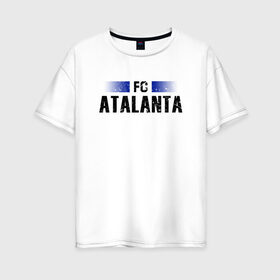 Женская футболка хлопок Oversize с принтом FC Atalanta в Рязани, 100% хлопок | свободный крой, круглый ворот, спущенный рукав, длина до линии бедер
 | atalanta | club | fc | football | soccer | team | аталанта | клуб | фк | футбол | футбольный
