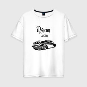 Женская футболка хлопок Oversize с принтом Dream Team в Рязани, 100% хлопок | свободный крой, круглый ворот, спущенный рукав, длина до линии бедер
 | american cars | car | dream | muscle car | team | авто | автомобиль | надпись | тюнинг