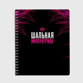 Тетрадь с принтом ШАЛЬНАЯ ИМПЕРАТРИЦА в Рязани, 100% бумага | 48 листов, плотность листов — 60 г/м2, плотность картонной обложки — 250 г/м2. Листы скреплены сбоку удобной пружинной спиралью. Уголки страниц и обложки скругленные. Цвет линий — светло-серый
 | для девушек | подарок девушке | пофосная надпись | прикольная надпись | шальная императрица