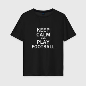 Женская футболка хлопок Oversize с принтом K C a Play Football в Рязани, 100% хлопок | свободный крой, круглый ворот, спущенный рукав, длина до линии бедер
 | and | calm | football | keep | play | soccer | sport | sports | и | играй | сохраняй | спокойствие | спорт | футбол