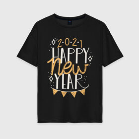 Женская футболка хлопок Oversize с принтом Happy New Year 2021 в Рязани, 100% хлопок | свободный крой, круглый ворот, спущенный рукав, длина до линии бедер
 | 