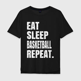 Мужская футболка хлопок Oversize с принтом EAT SLEEP BASKETBALL REPEAT в Рязани, 100% хлопок | свободный крой, круглый ворот, “спинка” длиннее передней части | Тематика изображения на принте: basketball | bulls.miami | cavaliers | chicago | cleveland | clippers | eat | lakers | los angeles | nba | repeat | sleep | sport | sports | баскетбол | нба | спорт