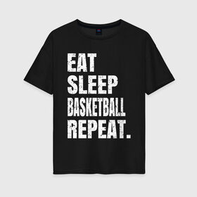 Женская футболка хлопок Oversize с принтом EAT SLEEP BASKETBALL REPEAT в Рязани, 100% хлопок | свободный крой, круглый ворот, спущенный рукав, длина до линии бедер
 | basketball | bulls.miami | cavaliers | chicago | cleveland | clippers | eat | lakers | los angeles | nba | repeat | sleep | sport | sports | баскетбол | нба | спорт