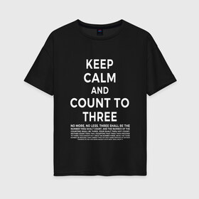 Женская футболка хлопок Oversize с принтом KEEP CALM AND COUNT TO THREE в Рязани, 100% хлопок | свободный крой, круглый ворот, спущенный рукав, длина до линии бедер
 | 3 | and | calm | count | keep | keep calm and count to three | three | to | до | и | напсиь | сохраняй | спокоойствие | считай | текст | трех