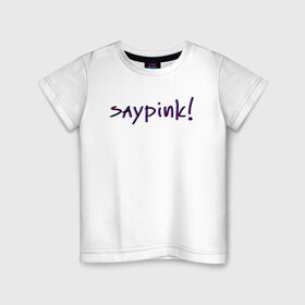 Детская футболка хлопок с принтом Saypink! в Рязани, 100% хлопок | круглый вырез горловины, полуприлегающий силуэт, длина до линии бедер | saypink | альтернатива | инди | рок | русский рэп | рэп | сейпинк | сэйпинк