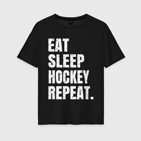 Женская футболка хлопок Oversize с принтом EAT SLEEP HOCKEY REPEAT в Рязани, 100% хлопок | свободный крой, круглый ворот, спущенный рукав, длина до линии бедер
 | boston | bruins | capitals | detroit | eat | eat sleep hockey repeat | hockey | nhl | penguins | pittsburgh | red wings | repeat | sleep | washington | вашингтон кэпиталз | нхл | питтсбург пингвинз | хокей | хоккей