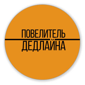 Коврик для мышки круглый с принтом Повелитель дедлайна в Рязани, резина и полиэстер | круглая форма, изображение наносится на всю лицевую часть | Тематика изображения на принте: deadline | дедлайн | коллега | коллеге | лучший сотрудник | офис | офисный планктон | офисный работник | подарок коллеге | работа | сотрудник | сотруднику | юмор | юмор коллеге