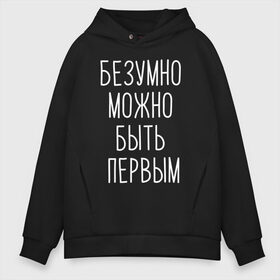 Мужское худи Oversize хлопок с принтом БЕЗУМНО МОЖНО БЫТЬ ПЕРВЫМ в Рязани, френч-терри — 70% хлопок, 30% полиэстер. Мягкий теплый начес внутри —100% хлопок | боковые карманы, эластичные манжеты и нижняя кромка, капюшон на магнитной кнопке | doomer | meme | pepe. | zoomer | а.у.ф. | ауф | бумер | все на бунд | думер | зумер | мемы | пепе | цитаты волка | ъуъ