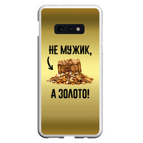 Чехол для Samsung S10E с принтом Не мужик а золото в Рязани, Силикон | Область печати: задняя сторона чехла, без боковых панелей | boy | gold | golden | love | брат | дед | дедушка | день рождения | друг | защитник | золото | золотой | лучший муж | лучший папа | любимый | люблю | любовь | муж | мужик | мужчинам | папа | парень | подарок