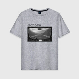 Женская футболка хлопок Oversize с принтом дорога мой дом в Рязани, 100% хлопок | свободный крой, круглый ворот, спущенный рукав, длина до линии бедер
 | горы | дорога | машина | пейзаж | поездка | путешественнику | путешествия | радио | чернобелое