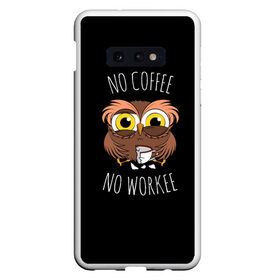 Чехол для Samsung S10E с принтом No cofee no workee в Рязани, Силикон | Область печати: задняя сторона чехла, без боковых панелей | 2021 | cofee | день влюбленных | кофе | кофеман | на работе | начальник | начальнику | праздник | птица | работа | романтика | сова | совушка | филин | чай | я люблю кофе