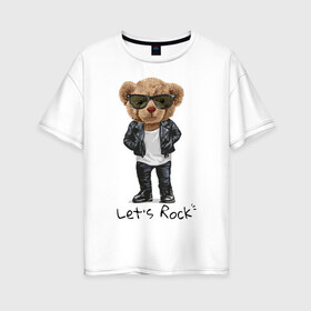 Женская футболка хлопок Oversize с принтом Мишка рокер в Рязани, 100% хлопок | свободный крой, круглый ворот, спущенный рукав, длина до линии бедер
 | lets | rock | джинсы | куртка | мишка | очки | плюшевый | рок | фраза