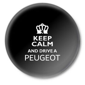 Значок с принтом Drive a Peugeot! в Рязани,  металл | круглая форма, металлическая застежка в виде булавки | car | keep calm | peugeot | авто | автомобиль | водитель | гонщик | королевский | король | корона | лев | любитель | марка | машина | пежо | подарок | рейсер | сохраняй спокойствие | тачка