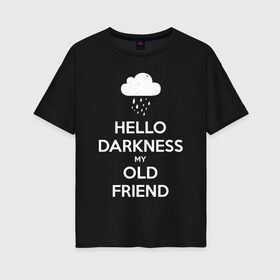 Женская футболка хлопок Oversize с принтом Hello Darkness My Old Friend в Рязани, 100% хлопок | свободный крой, круглый ворот, спущенный рукав, длина до линии бедер
 | calm | darkness | friend | hello | keep | mem | meme | memes | music | my | of | old | silence | sound | tegunvteg | the | друг | здравствуй | калм | кип | мем | мемы | музыка | надпись | сохраняй | спокойствие | старый | тьма