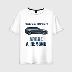 Женская футболка хлопок Oversize с принтом Range Rover Above a Beyond в Рязани, 100% хлопок | свободный крой, круглый ворот, спущенный рукав, длина до линии бедер
 | auto | land rover | range rover | автомобиль | лэнд ровер | лэндровер | машина | ренджровер | рэнджик | рэнджровер