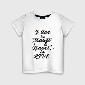 Детская футболка хлопок с принтом I live to travel в Рязани, 100% хлопок | круглый вырез горловины, полуприлегающий силуэт, длина до линии бедер | i live to travel | travel | путешествия
