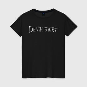 Женская футболка хлопок с принтом Death Shirt в Рязани, 100% хлопок | прямой крой, круглый вырез горловины, длина до линии бедер, слегка спущенное плечо | anime | death | japan | manga | note | shirt | tegunvteg | аманэ | аниме | кира | лайт | манга | миками | миса | надпись | райто | текст | тетрадь | тэру | ягами | япония