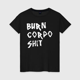 Женская футболка хлопок с принтом BURN CORPO SHIT в Рязани, 100% хлопок | прямой крой, круглый вырез горловины, длина до линии бедер, слегка спущенное плечо | cyberpunk 2077 | hacker | maelstrom | militech | quadra | samurai | sci fi | technology | trauma team | v | будущее | игра | иероглифы | киану ривз | кибер | киберпанк | киборг | киборги | корпорация | лого | милитек | панк | роботы | самурай | т