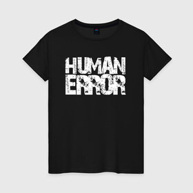 Женская футболка хлопок с принтом HUMAN ERROR в Рязани, 100% хлопок | прямой крой, круглый вырез горловины, длина до линии бедер, слегка спущенное плечо | chill | creative | error | human | life | minimalism | relax | жизнь | креатив | креативная | минимал | минимализм | надпись | ошибка | прикольная | релакс | текст | человек | человеческая | чилить | чилл