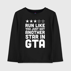 Детский лонгслив хлопок с принтом RUN LIKE YOU JUST GOT ANOTHER STAR IN GTA в Рязани, 100% хлопок | круглый вырез горловины, полуприлегающий силуэт, длина до линии бедер | 4 | 5 | five | games | grand theft auto | gta | gta v | los santos | online | rockstar | san andreas | великое авто воровство | гта | гташка | игры | логотип | лос сантос | майкл | мафия | ограбление | онлайн | пеф | рокстар | самп | сан андреас 