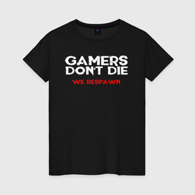 Женская футболка хлопок с принтом GAMERS DONT DIE WE RESPAWN в Рязани, 100% хлопок | прямой крой, круглый вырез горловины, длина до линии бедер, слегка спущенное плечо | Тематика изображения на принте: 4 | 5 | five | games | grand theft auto | gta | gta v | rockstar | san andreas | бесконечные жизни | великое авто воровство | возрадится | гта | гташка | игрок не умрет | игры | логотип | рокстар | сан андреас | тревор | чи