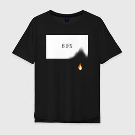 Мужская футболка хлопок Oversize с принтом BURN в Рязани, 100% хлопок | свободный крой, круглый ворот, “спинка” длиннее передней части | Тематика изображения на принте: burn | creative | fire | flame | minimalism | горение | гореть | жечь | креатив | креативная | минимал | минимализм | надпись | огонь | пламя | текст