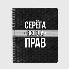 Тетрадь с принтом Серега всегда прав - соты в Рязани, 100% бумага | 48 листов, плотность листов — 60 г/м2, плотность картонной обложки — 250 г/м2. Листы скреплены сбоку удобной пружинной спиралью. Уголки страниц и обложки скругленные. Цвет линий — светло-серый
 | tegunvteg | всегда прав | имена | надпись | прикол | серега | сережа | соты | текстура | юмор