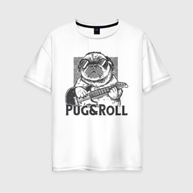 Женская футболка хлопок Oversize с принтом Pug & Roll в Рязани, 100% хлопок | свободный крой, круглый ворот, спущенный рукав, длина до линии бедер
 | dog | drawing | guitar | music | pop art | pug | rock and roll | гитара | мопс | музыка | очки | пес | поп арт | рисунок | рок н ролл | собака
