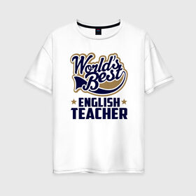 Женская футболка хлопок Oversize с принтом Worlds best English Teacher в Рязани, 100% хлопок | свободный крой, круглый ворот, спущенный рукав, длина до линии бедер
 | Тематика изображения на принте: английского языка | в мире | инглиш тичер | лучший | самый | учитель | школа